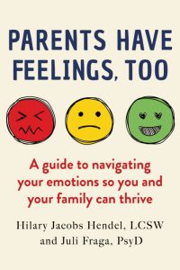 The book cover for "Parents Have Feelings, Too" features three emoji-style circles: a red face with a frustrated expression, a yellow face with a neutral or sad expression, and a green face with a joyful expression. The subtitle reads, "A guide to navigating your emotions so you and your family can thrive," and the authors are listed as Hilary Jacobs Hendel, LCSW and Juli Fraga, PsyD.