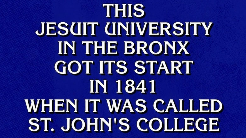 A Jeopardy! clue screen with white text in all capital letters on a blue background. The text reads: "THIS JESUIT UNIVERSITY IN THE BRONX GOT ITS START IN 1841 WHEN IT WAS CALLED ST. JOHN'S COLLEGE."