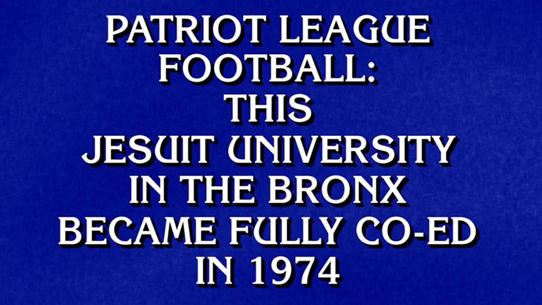 A Jeopardy! clue screen featuring white all-caps text on a textured blue background. The text reads: "PATRIOT LEAGUE FOOTBALL: THIS JESUIT UNIVERSITY IN THE BRONX BECAME FULLY CO-ED IN 1974."